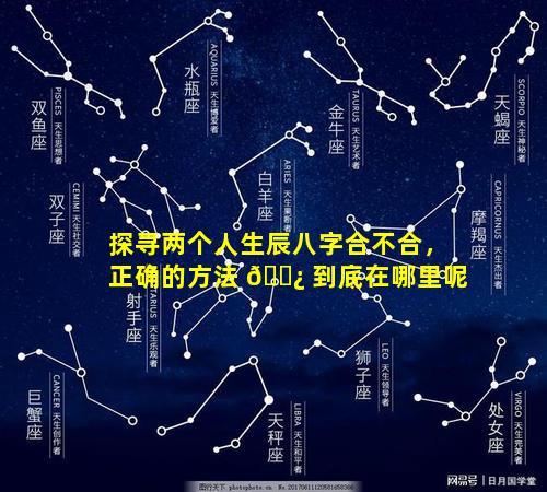 探寻两个人生辰八字合不合，正确的方法 🌿 到底在哪里呢
